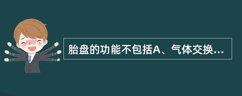 胎盘的功能不包括A、气体交换B、营养物质供应C、合成功能D、防御功能E、保护胎儿