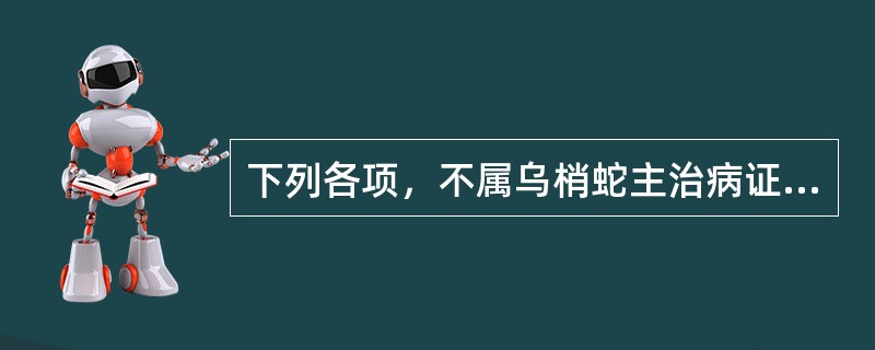 下列各项，不属乌梢蛇主治病证的是A、湿浊中阻，吐泻转筋B、风湿痹痛，筋脉拘挛C、