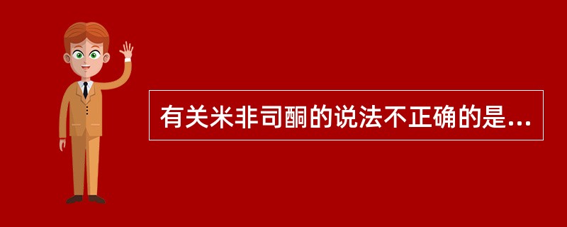 有关米非司酮的说法不正确的是A、又称RU486，美服培酮B、是一种合成的类固醇C