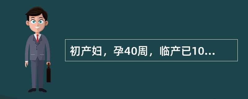 初产妇，孕40周，临产已10小时，ROA，胎心100次£¯分，胎儿监护见频繁晚期