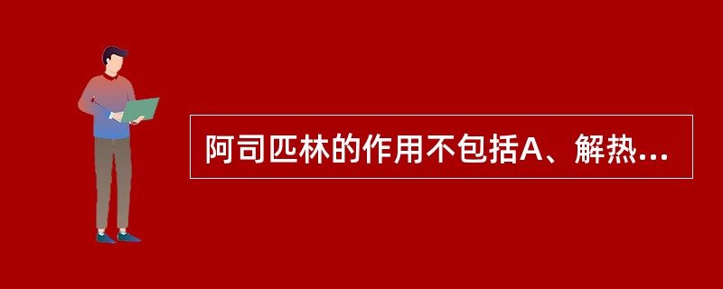 阿司匹林的作用不包括A、解热镇痛作用B、抑制血小板聚集C、抗胃溃疡作用D、抗风湿