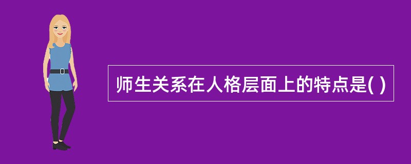 师生关系在人格层面上的特点是( )