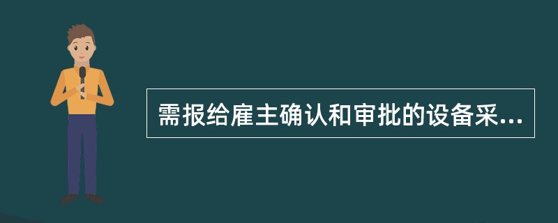 需报给雇主确认和审批的设备采购事项是( )。