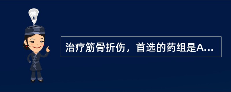 治疗筋骨折伤，首选的药组是A、当归、乳香、丹参B、桃仁、红花、郁金C、大黄、丹皮