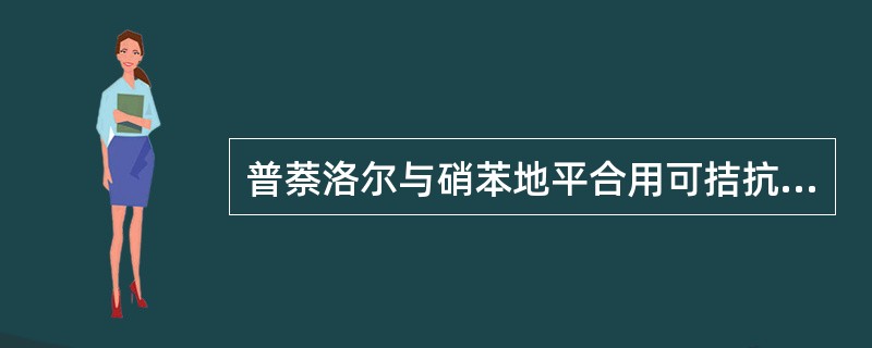 普萘洛尔与硝苯地平合用可拮抗的副作用是A、反射性心率加快和心搏出量减少B、反射性