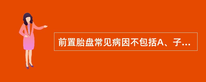 前置胎盘常见病因不包括A、子宫内膜病变与损伤B、胎盘面积过大C、胎盘异常，如副胎