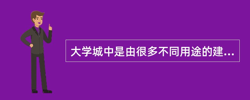 大学城中是由很多不同用途的建筑组成,有教学楼、办公楼、实验楼、宿舍楼等,不管什么