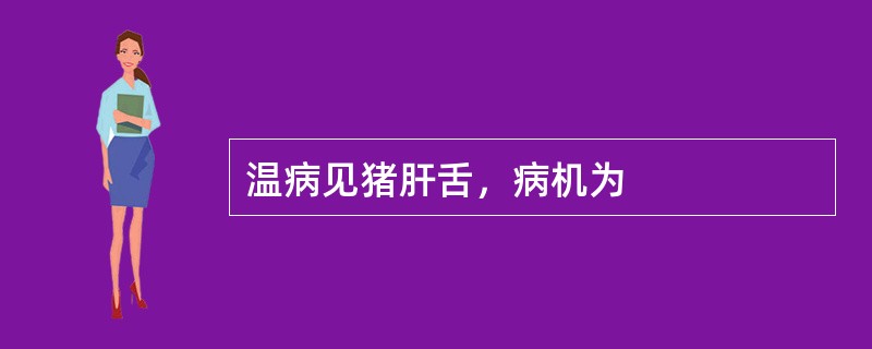 温病见猪肝舌，病机为