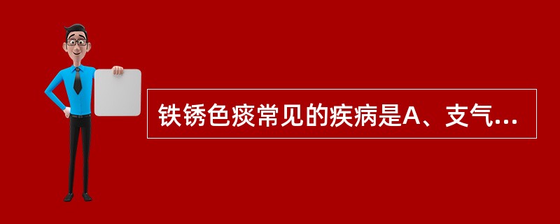 铁锈色痰常见的疾病是A、支气管扩张症B、肺结核C、阿米巴肺脓肿D、慢性支气管炎E