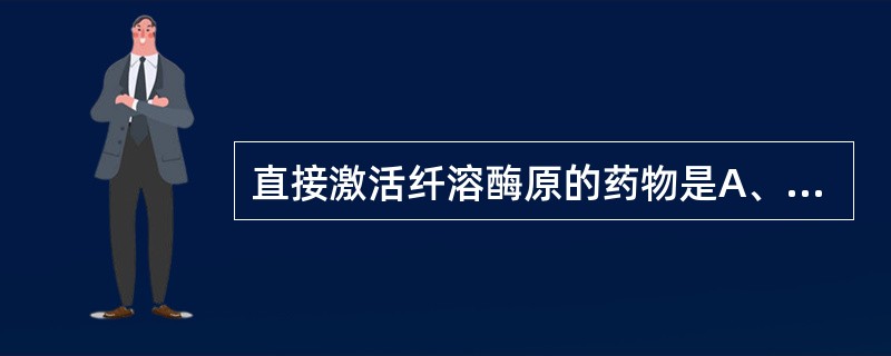 直接激活纤溶酶原的药物是A、链激酶B、尿激酶C、双香豆素D、肝素E、氨甲苯酸 -