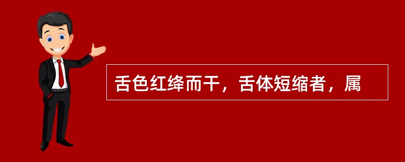 舌色红绛而干，舌体短缩者，属