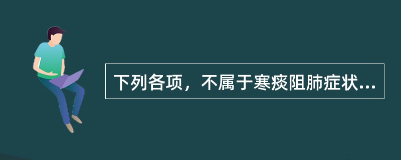 下列各项，不属于寒痰阻肺症状的是A、痰多B、色白C、质稠D、质稀E、难咳