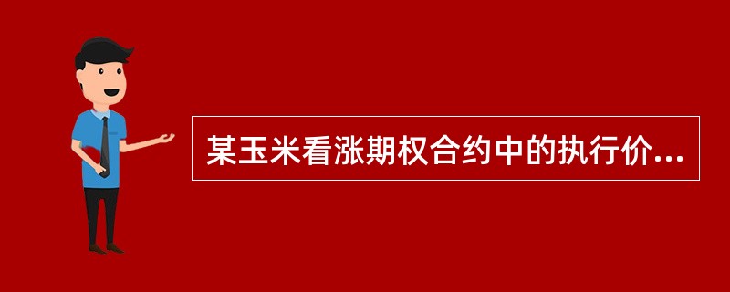 某玉米看涨期权合约中的执行价格为3.50美元£¯蒲式耳,而当时玉米期货合约价格为