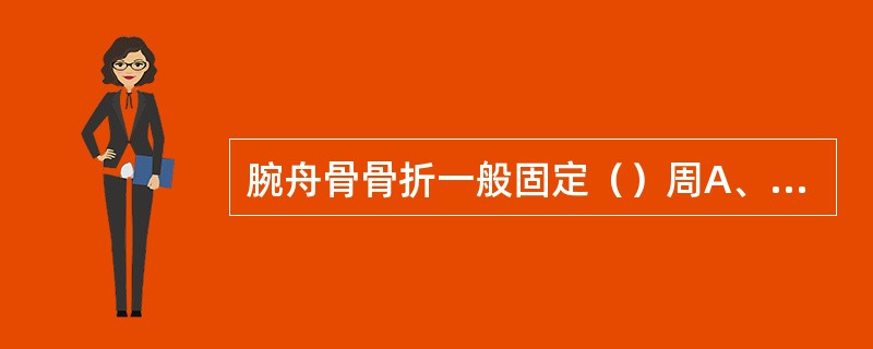 腕舟骨骨折一般固定（）周A、4~6B、4~8C、8~12D、8~10E、10~