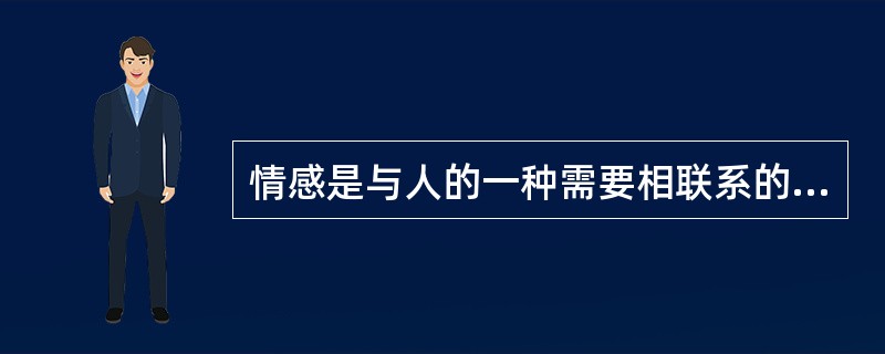 情感是与人的一种需要相联系的体验，这种需要是A、自然需要B、生理性需要C、社会性