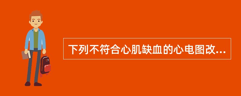 下列不符合心肌缺血的心电图改变是A、T波低平双向B、ST段水平型下移C、ST段鱼