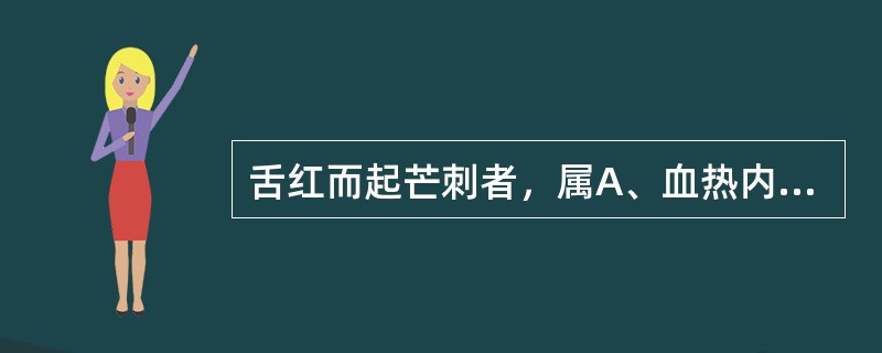 舌红而起芒刺者，属A、血热内盛B、阴虚火旺C、气分热盛D、热入营血E、气血壅滞