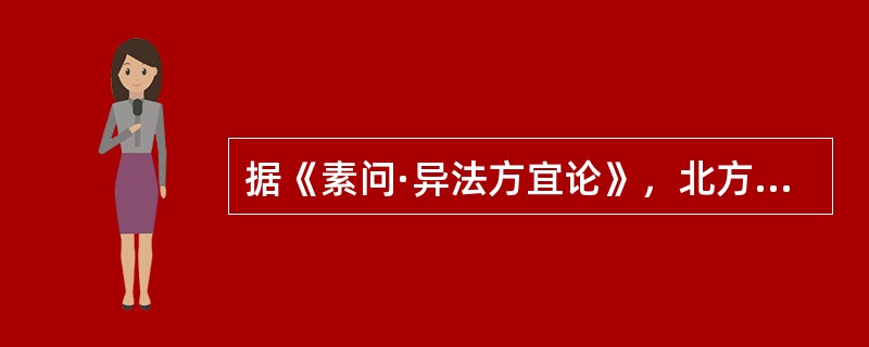据《素问·异法方宜论》，北方之域，其民