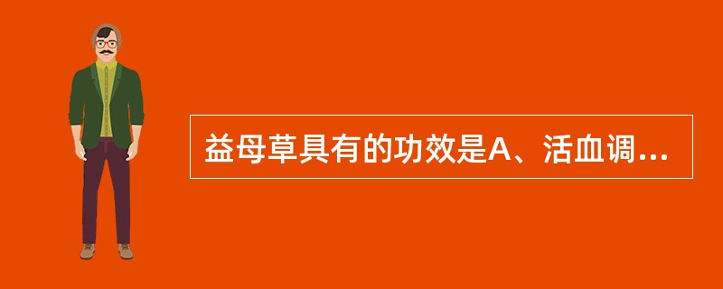 益母草具有的功效是A、活血调经，利尿，清热通便B、活血止痛，消症散结C、活血调经