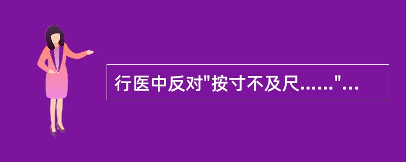 行医中反对"按寸不及尺……""相对斯须，便处汤药……"出自A、《本草纲目》B、《