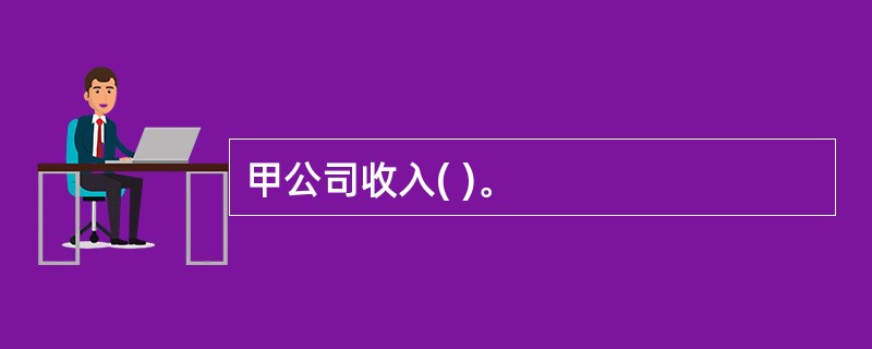 甲公司收入( )。