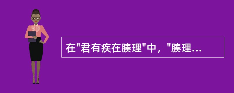 在"君有疾在腠理"中，"腠理"之义为( )A、皮肤B、肌肉C、皮肤肌肉间的纹理D