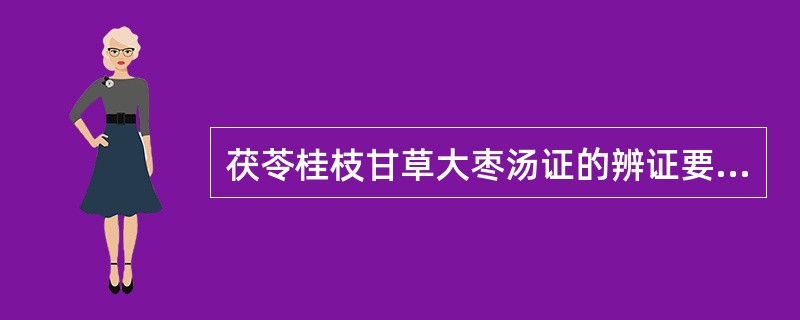 茯苓桂枝甘草大枣汤证的辨证要点是( )A、脐下悸，欲作奔豚，小便自利B、脐下悸，