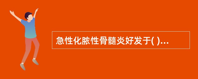 急性化脓性骨髓炎好发于( )A、1岁以上B、10岁以下C、20岁以下D、40岁以