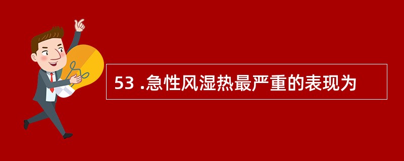 53 .急性风湿热最严重的表现为