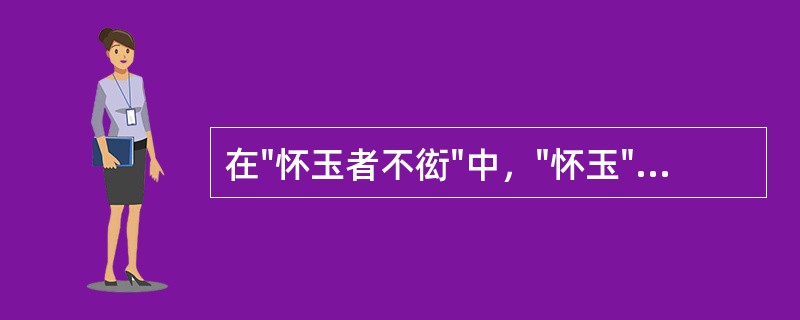 在"怀玉者不衒"中，"怀玉"之义为( )A、怀才B、怀宝C、藏有机密D、高雅之风