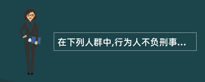 在下列人群中,行为人不负刑事责任的是: