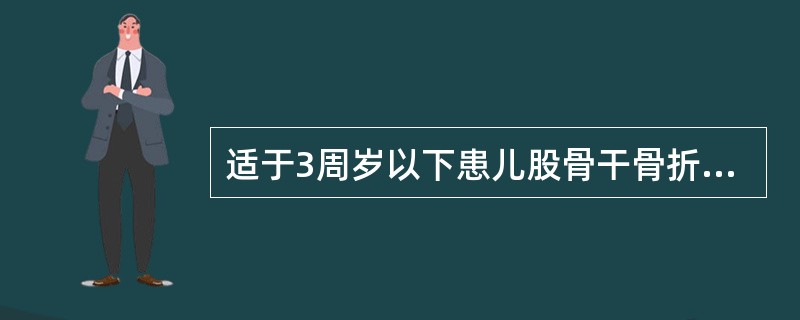 适于3周岁以下患儿股骨干骨折牵引是( )。A、垂直悬吊皮肤牵引B、水平皮肤牵引C