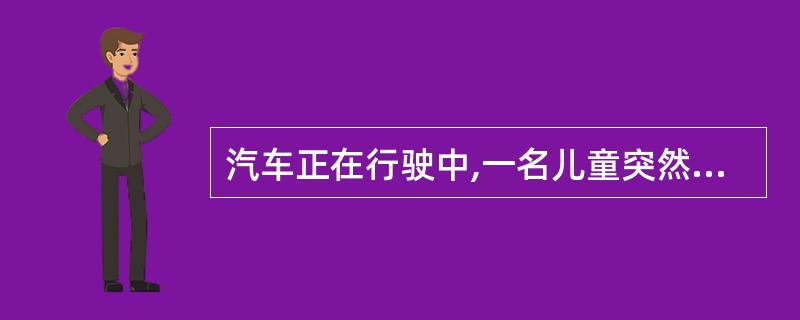 汽车正在行驶中,一名儿童突然冲向马路对面。司机急刹车,这时司机顿感心跳加快、头上