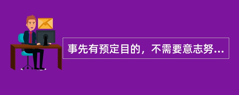 事先有预定目的，不需要意志努力而产生的注意是A、无意注意B、有意注意C、有意前注