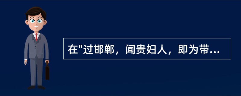 在"过邯郸，闻贵妇人，即为带下医"中，"带下医"之义为( )A、妇科医生B、腰带