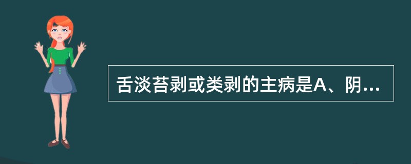 舌淡苔剥或类剥的主病是A、阴虚B、阳气虚衰C、血虚D、胃阴枯竭E、痰浊未化 -