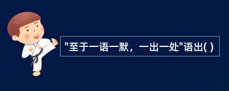 "至于一语一默，一出一处"语出( )