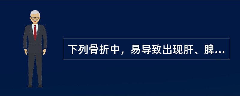 下列骨折中，易导致出现肝、脾损伤的骨折是( )。A、髂骨翼骨折B、骶骨骨折C、肋