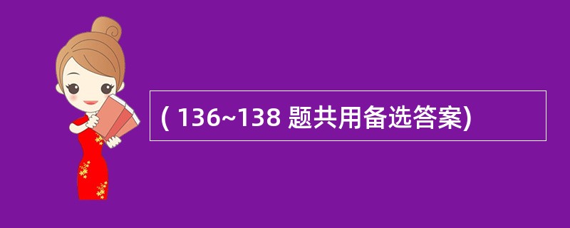 ( 136~138 题共用备选答案)