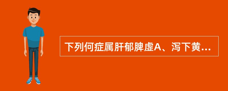 下列何症属肝郁脾虚A、泻下黄糜B、便夹脓血C、溏结不调D、肛门灼热E、里急后重