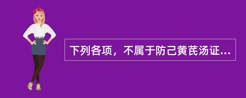 下列各项，不属于防己黄芪汤证临床表现的是A、汗出恶风B、小便不利C、身重微肿D、