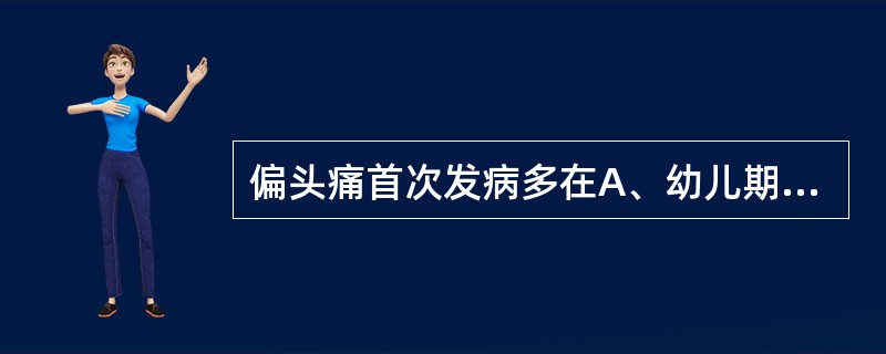 偏头痛首次发病多在A、幼儿期B、儿童期C、青少年期D、中年期E、老年期