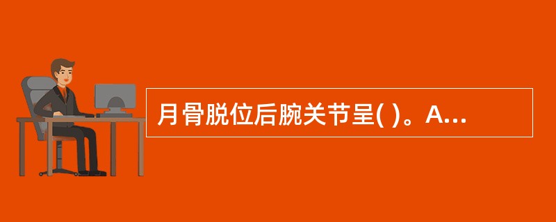 月骨脱位后腕关节呈( )。A、屈曲位B、背伸位C、中立位D、桡偏位E、尺偏位 -