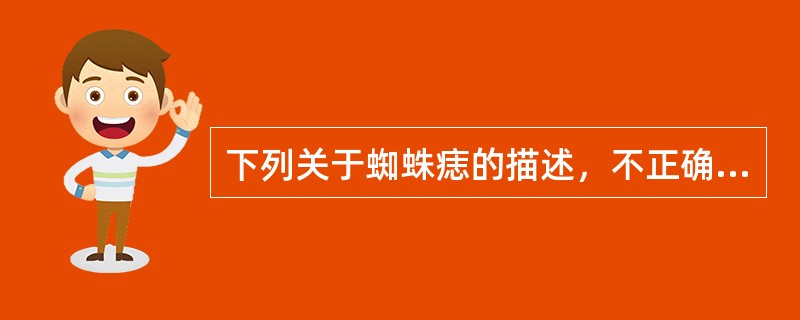 下列关于蜘蛛痣的描述，不正确的是A、体内雌激素增多导致B、多出现在下腔静脉分布区