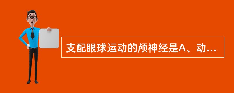 支配眼球运动的颅神经是A、动眼神经、展神经、滑车神经B、三叉神经、面神经、动眼神