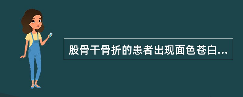 股骨干骨折的患者出现面色苍白，口干口渴，呼吸急促，出冷汗、脉细、血压降低，诊断上