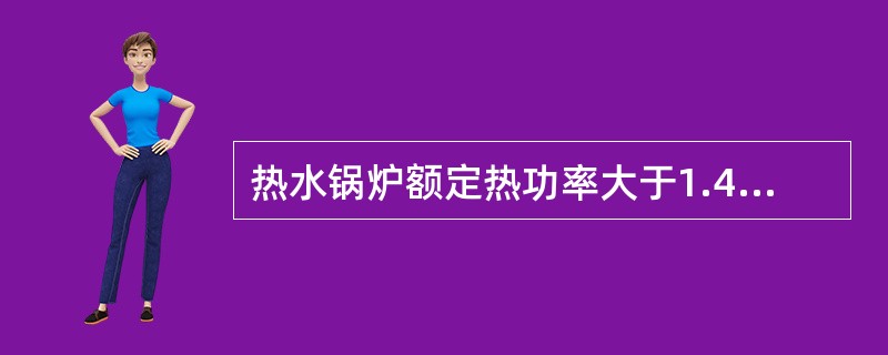 热水锅炉额定热功率大于1.4MW的应当至少装设一个安全阀。 ( )