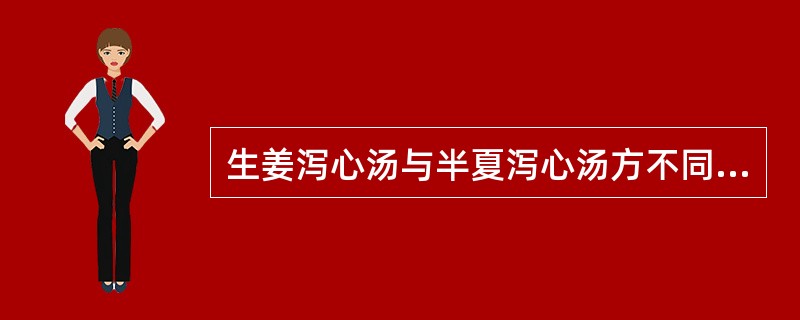 生姜泻心汤与半夏泻心汤方不同点是A、加生姜去半夏B、加生姜减半夏量C、加生姜去干