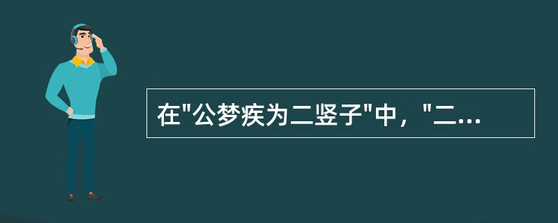 在"公梦疾为二竖子"中，"二竖子"的意义是( )A、两个仆人B、两个儿童C、两个