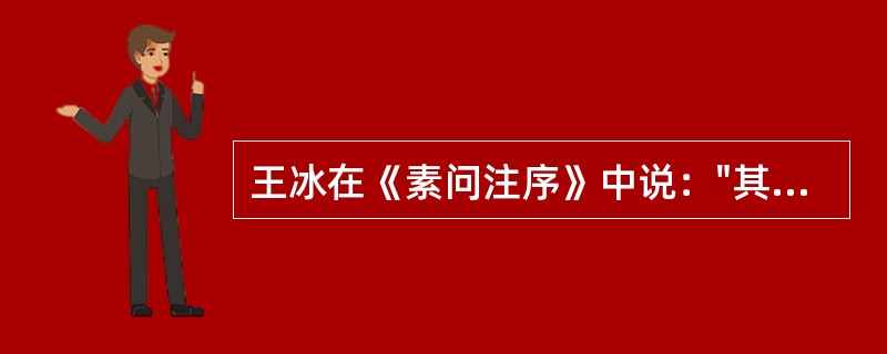 王冰在《素问注序》中说："其中简脱文断，义不相接者，搜求经论所有，迁移以补其处。